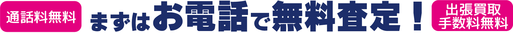 まずはお電話で無料査定！